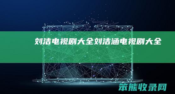 刘洁电视剧大全（刘洁涵电视剧大全）