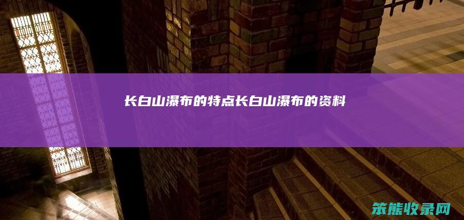 长白山瀑布的特点（长白山瀑布的资料）