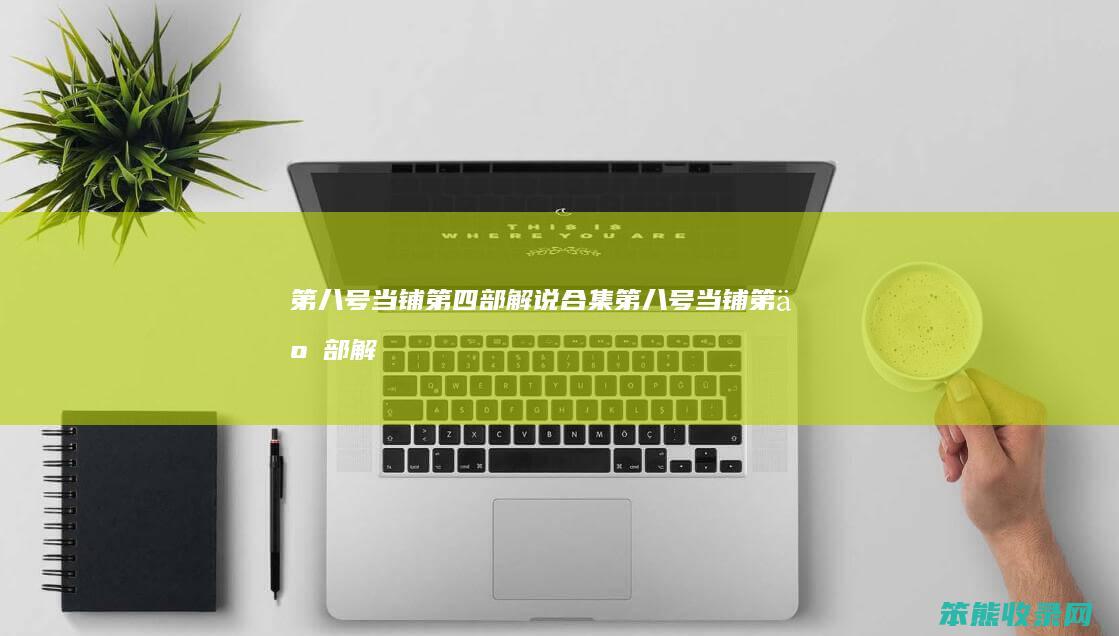 第八号当铺第四部解说合集(第八号当铺第二部解说大全)
