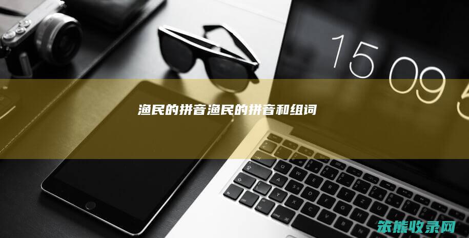 渔民的拼音（渔民的拼音和组词）