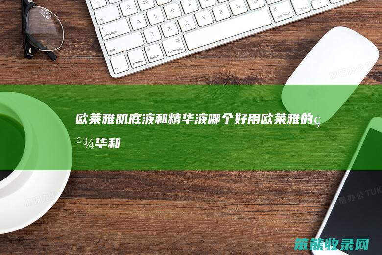 欧莱雅肌底液和精华液哪个好用(欧莱雅的精华和肌底液哪个好)