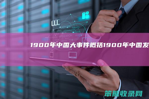 1900年中国大事件概括（1900年中国发生了什么历史大事）