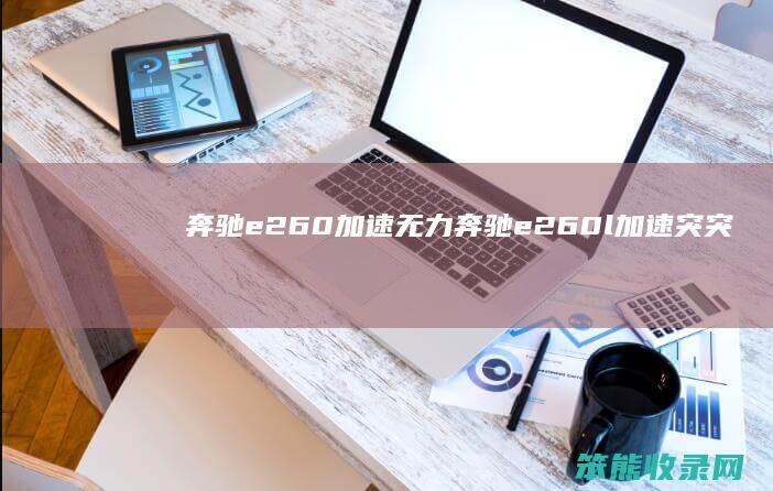 奔驰e260加速无力（奔驰e260l加速突突异响）