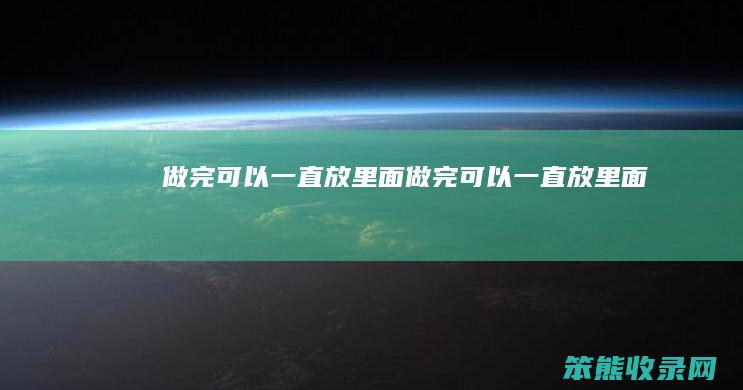 做完可以一直放里面（做完可以一直放里面）