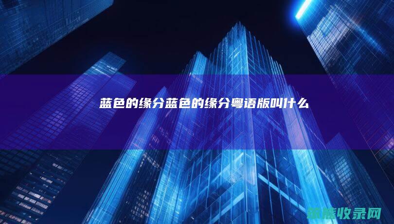 蓝色的缘分（蓝色的缘分粤语版叫什么）