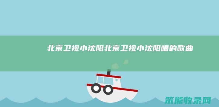 北京卫视小沈阳（北京卫视小沈阳唱的歌曲）