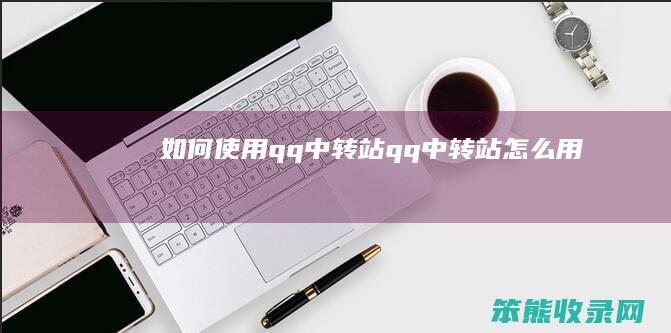 如何使用qq中转站（qq中转站怎么用）