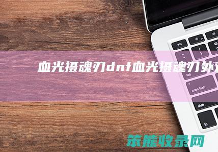 血光摄魂刃（dnf血光摄魂刃外观）