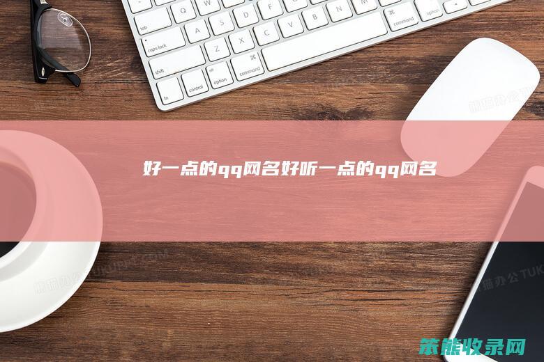 好一点的qq网名（好听一点的qq网名）