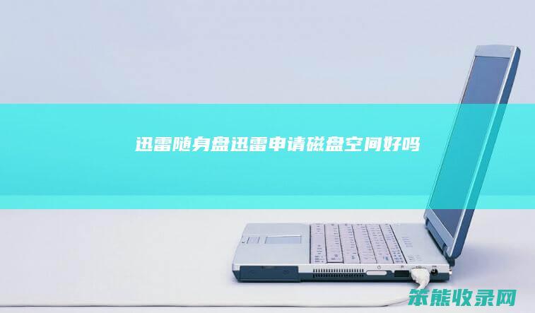迅雷随身盘（迅雷申请磁盘空间好吗）