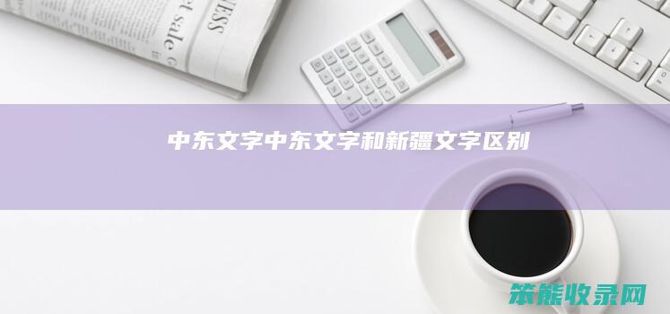 中东文字（中东文字和新疆文字区别）