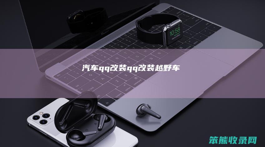汽车qq改装（qq改装越野车）