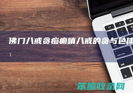 佛门八戒贪痴癫嗔（八戒的贪与色体现了什么）