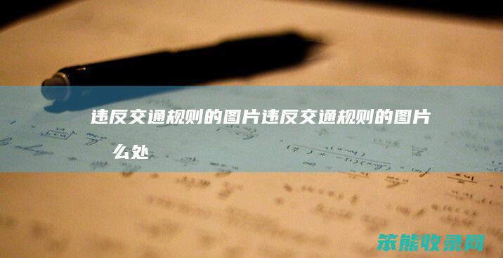 违反交通规则的图片（违反交通规则的图片怎么处理）