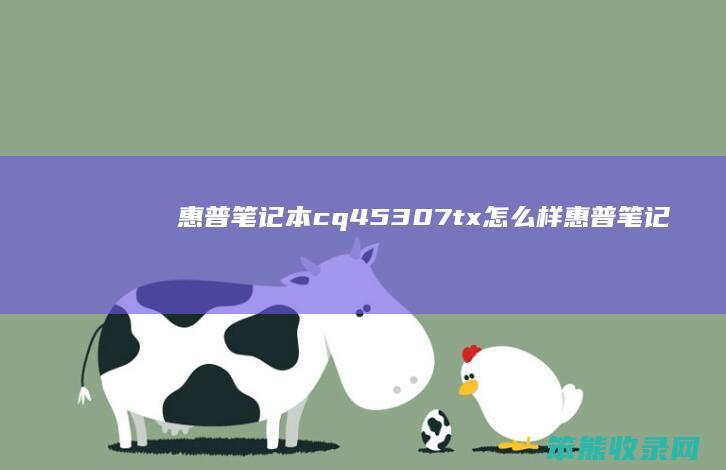 惠普笔记本cq45307tx怎么样（惠普笔记本cq45307tx怎么样）