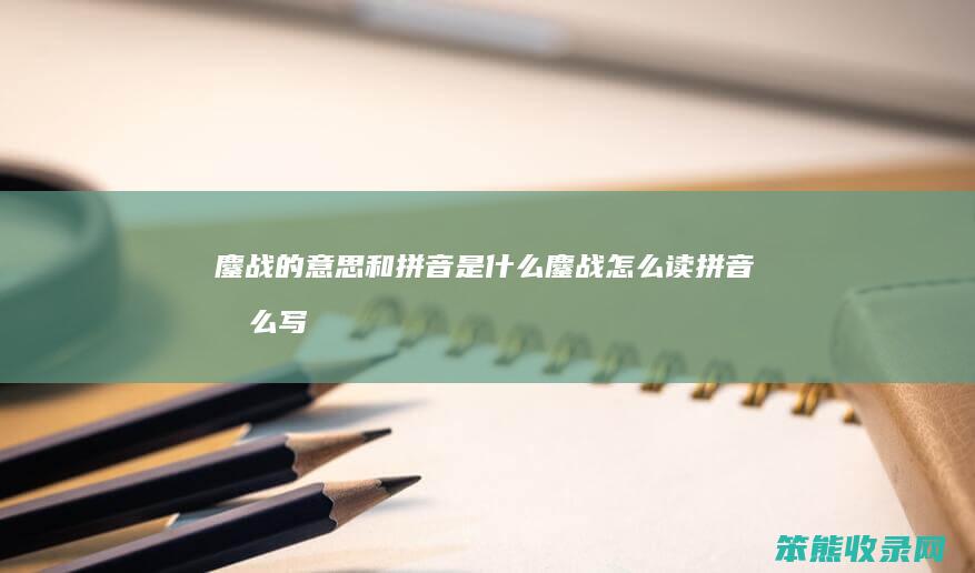 鏖战的意思和拼音是什么（鏖战怎么读拼音怎么写）