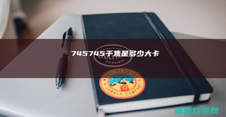 745（745千焦是多少大卡）