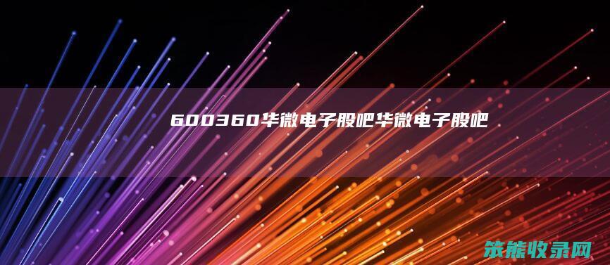 600360华微电子股吧（华微电子股吧）
