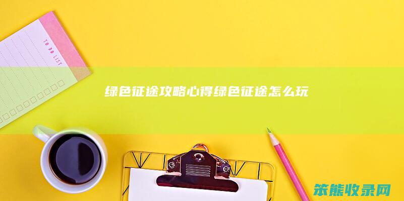 绿色征途攻略心得（绿色征途怎么玩）
