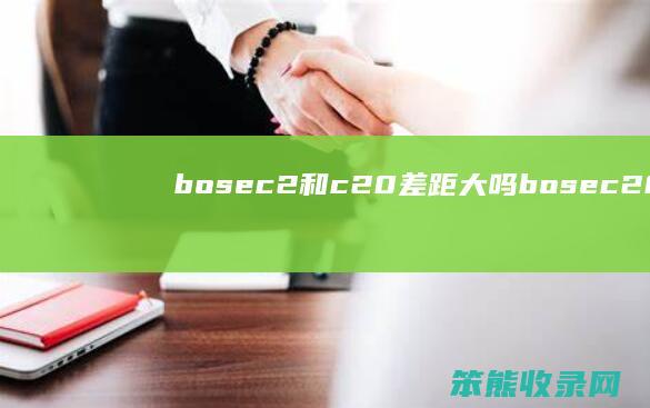 bosec2和c20差距大吗（bosec20还是c50）