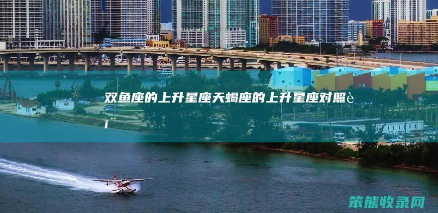 双鱼座的上升星座(天蝎座的上升星座对照表)