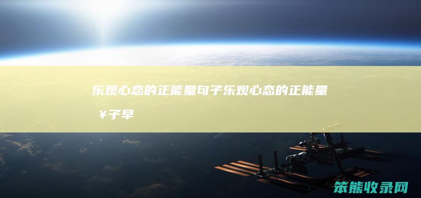 乐观心态的正能量句子（乐观心态的正能量句子早上好）
