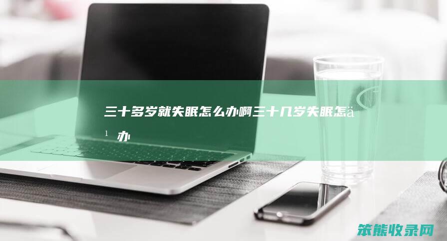 三十多岁就失眠怎么办啊（三十几岁失眠怎么办）