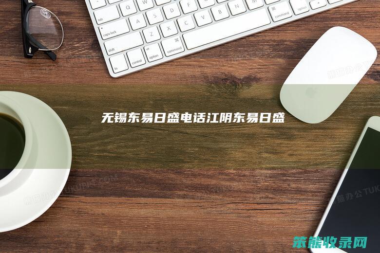 无锡东易日盛电话（江阴东易日盛）