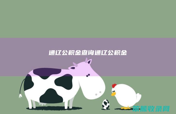 通辽公积金查询（通辽公积金）