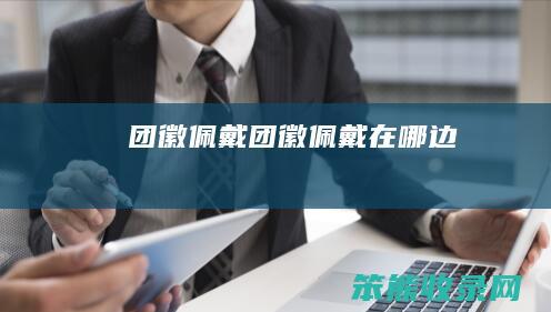 团徽佩戴（团徽佩戴在哪边）