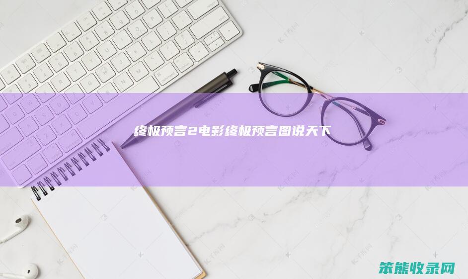 终极预言2电影（终极预言图说天下）