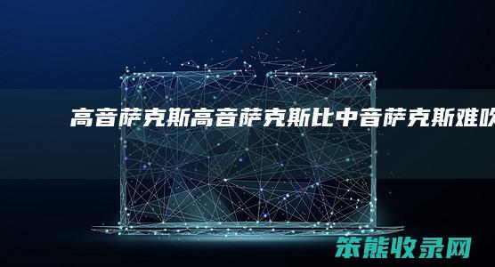 高音萨克斯（高音萨克斯比中音萨克斯难吹吗）