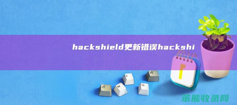 hackshield更新错误（hackshield初始化错误）