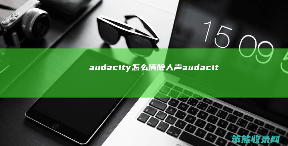 audacity怎么消除人声（audacity怎么消除人声彻底）