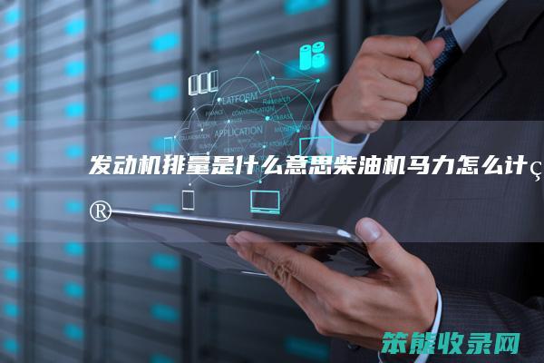 发动机排量是什么意思（柴油机马力怎么计算）