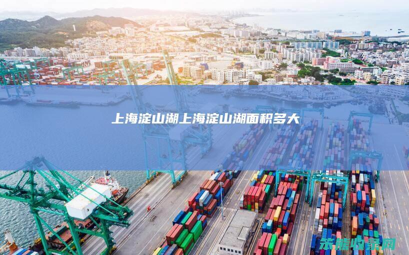 上海淀山湖（上海淀山湖面积多大）