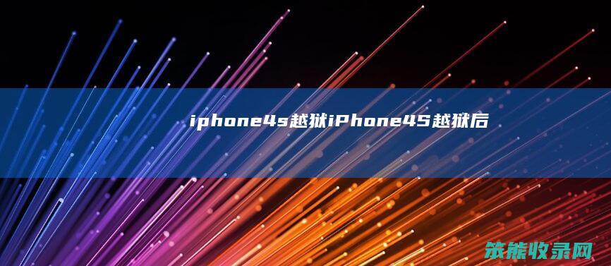 iphone4s越狱（iPhone4S越狱后安装高版本app）