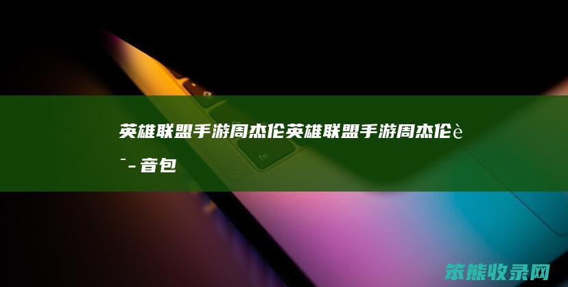 英雄联盟手游周杰伦（英雄联盟手游周杰伦语音包）