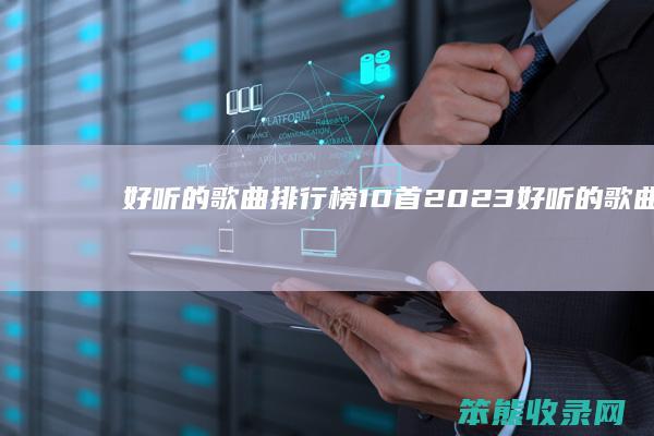 好听的歌曲排行榜10首2023（好听的歌曲排行榜10首）