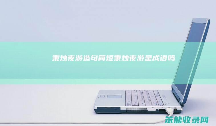 秉烛夜游造句简短（秉烛夜游是成语吗）