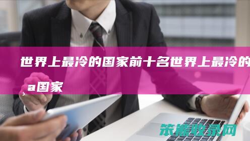 世界上最冷的国家前十名（世界上最冷的十个国家排名）