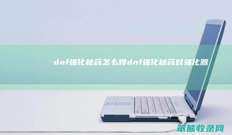 dnf强化秘药怎么得（dnf强化秘药对强化器有用吗）