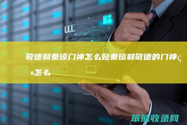 敬德和秦琼门神怎么贴（秦琼和敬德的门神画怎么贴）