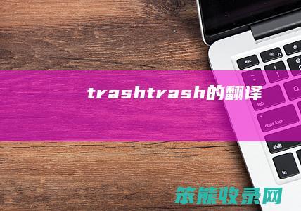 trash（trash的翻译）