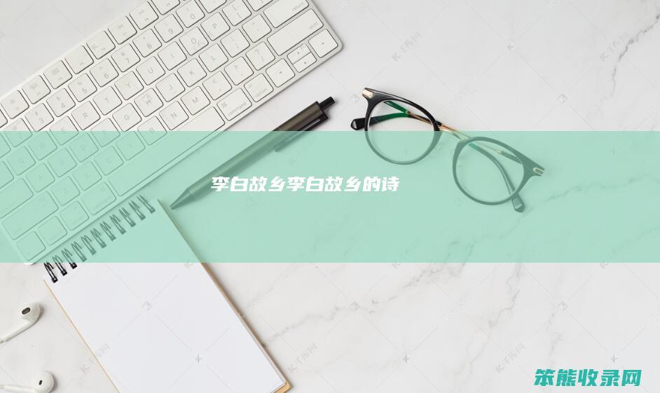 李白故乡（李白故乡的诗）