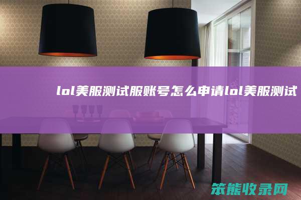 lol美服测试服账号怎么申请（lol美服测试版怎么注册）