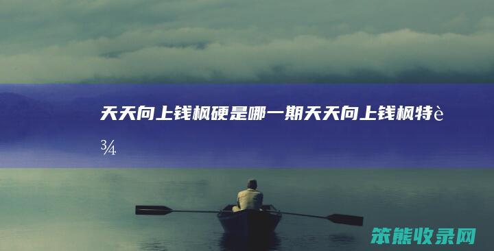 天天向上钱枫硬是哪一期（天天向上钱枫特辑）
