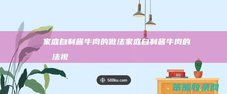 家庭自制酱牛肉的做法（家庭自制酱牛肉的做法视频教程）