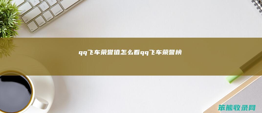 qq飞车荣誉值怎么看（qq飞车荣誉榜）