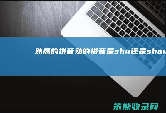 熟悉的拼音（熟的拼音是shu还是shou）